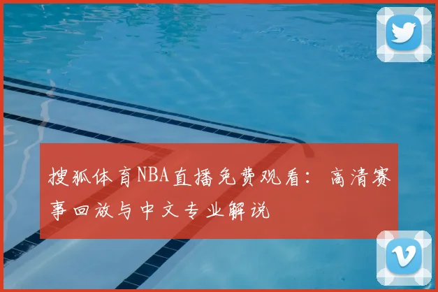 搜狐体育NBA直播免费观看：高清赛事回放与中文专业解说