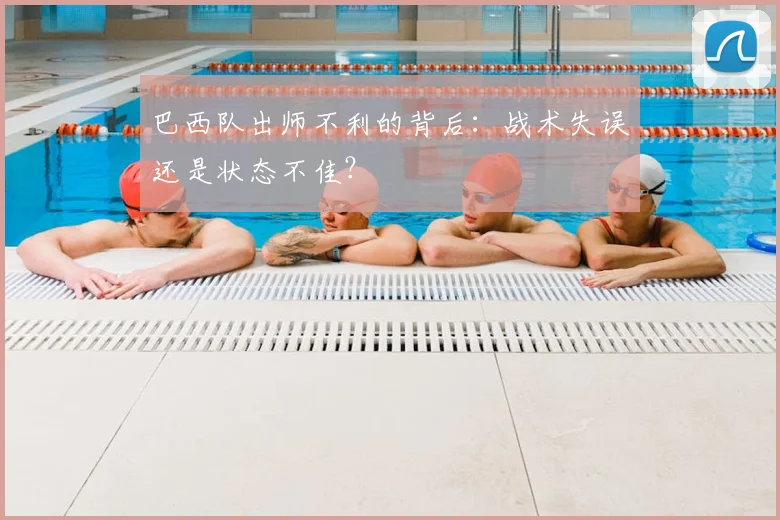 巴西队出师不利的背后：战术失误还是状态不佳？