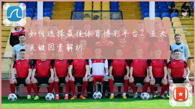 如何选择最佳体育博彩平台?五大关键因素解析
