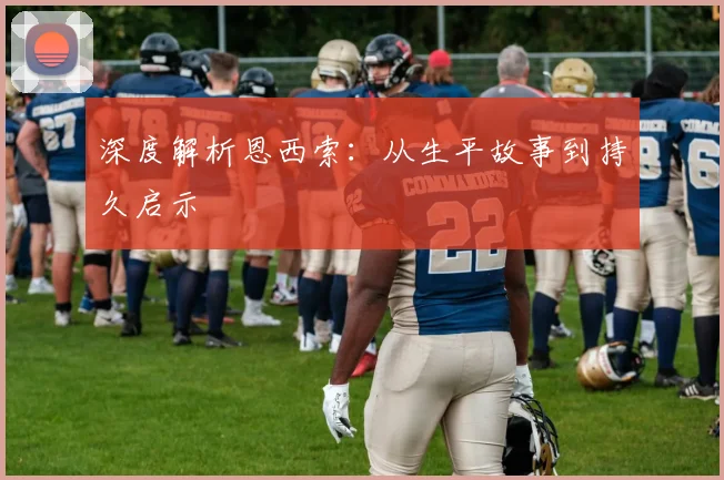 深度解析恩西索：从生平故事到持久启示